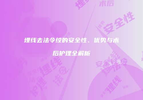 埋线去法令纹的安全性、优势与术后护理全解析