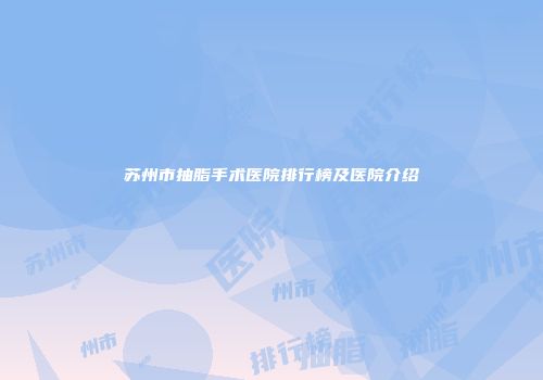 苏州市抽脂手术医院排行榜及医院介绍