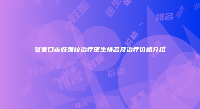 张家口市妊娠纹治疗医生排名及治疗价格介绍
