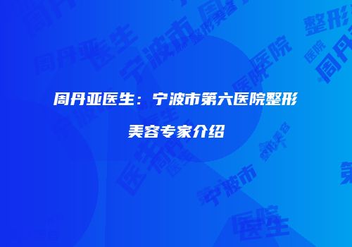 周丹亚医生：宁波市第六医院整形美容专家介绍