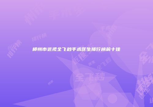 柳州市近视全飞秒手术医生排行榜前十佳