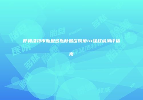 呼和浩特市胎盘多肽除皱医院前10强权威测评指南