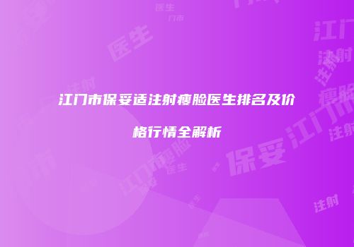 江门市保妥适注射瘦脸医生排名及价格行情全解析