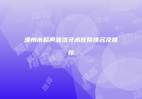 漳州市超声波洁牙术医院排名及推荐