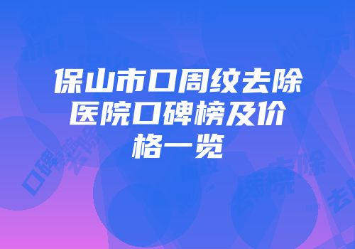 保山市口周纹去除医院口碑榜及价格一览