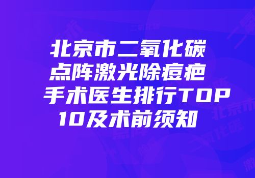北京市二氧化碳点阵激光除痘疤手术医生排行TOP10及术前须知