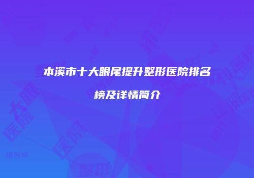本溪市十大眼尾提升整形医院排名榜及详情简介