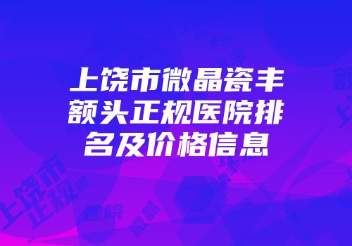 上饶市微晶瓷丰额头正规医院排名及价格信息