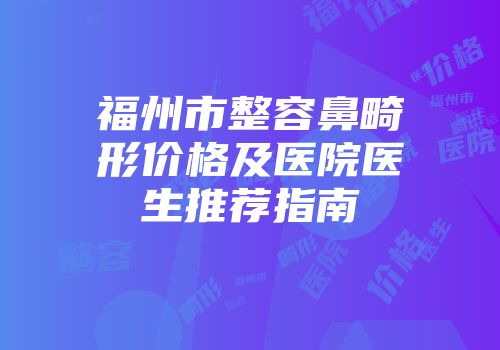 福州市整容鼻畸形价格及医院医生推荐指南