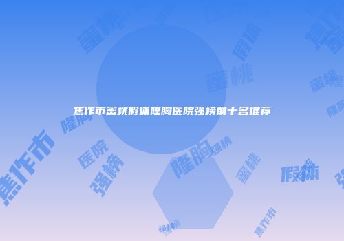 焦作市蜜桃假体隆胸医院强榜前十名推荐