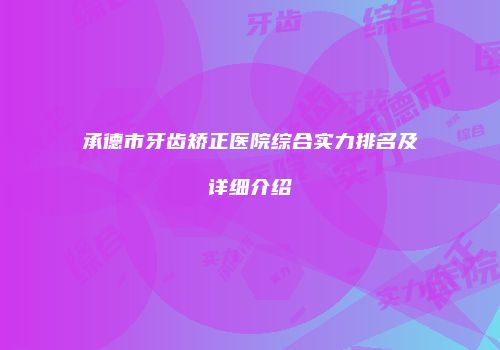 承德市牙齿矫正医院综合实力排名及详细介绍
