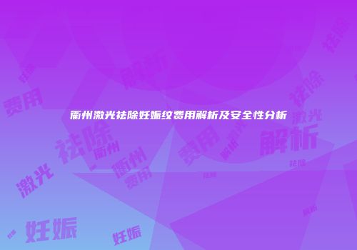 衢州激光祛除妊娠纹费用解析及安全性分析