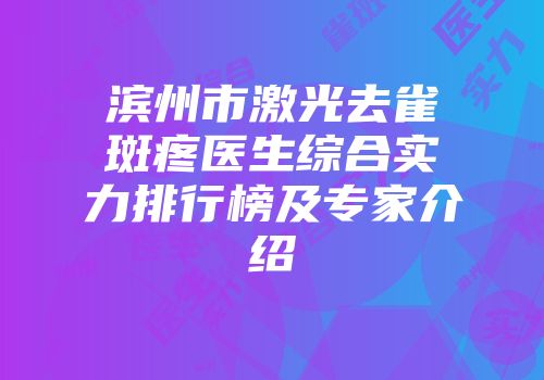 滨州市激光去雀斑疼医生综合实力排行榜及专家介绍