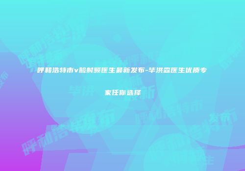 呼和浩特市v脸射频医生最新发布-毕洪森医生优质专家任你选择