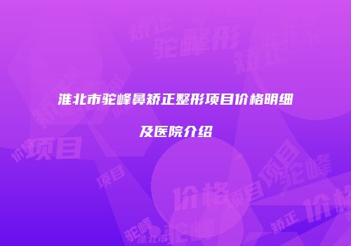 淮北市驼峰鼻矫正整形项目价格明细及医院介绍