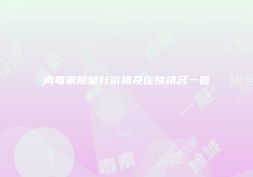 肉毒素除皱针价格及医院排名一览