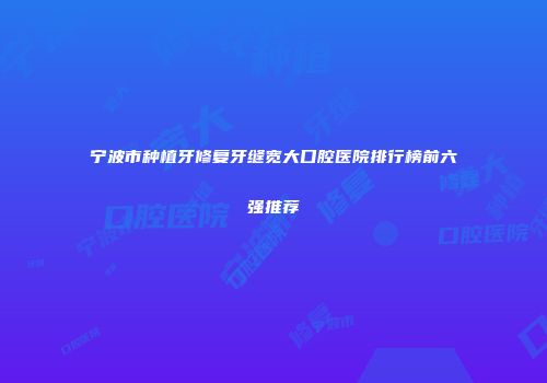 宁波市种植牙修复牙缝宽大口腔医院排行榜前六强推荐