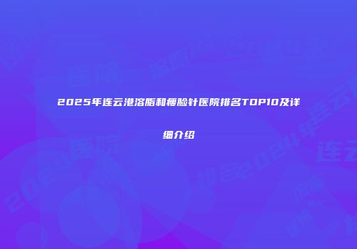 2025年连云港溶脂和瘦脸针医院排名TOP10及详细介绍