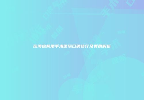 珠海植鬓角手术医院口碑排行及费用解析