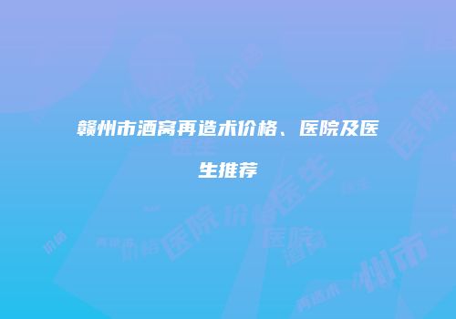 赣州市酒窝再造术价格、医院及医生推荐