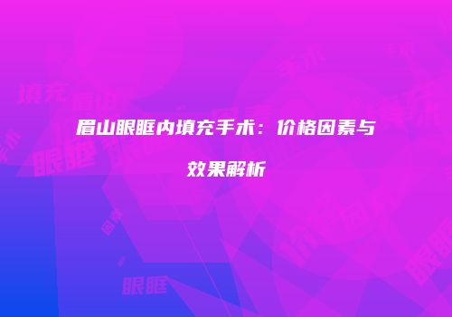 眉山眼眶内填充手术:价格因素与效果解析