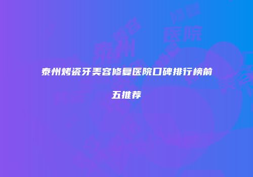 泰州烤瓷牙美容修复医院口碑排行榜前五推荐