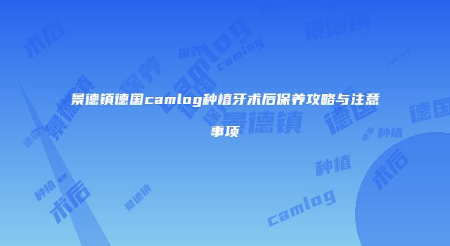 景德镇德国camlog种植牙术后保养攻略与注意事项