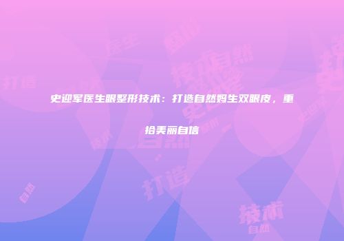 史迎军医生眼整形技术：打造自然妈生双眼皮，重拾美丽自信