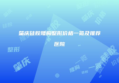 肇庆硅胶隆胸整形价格一览及推荐医院
