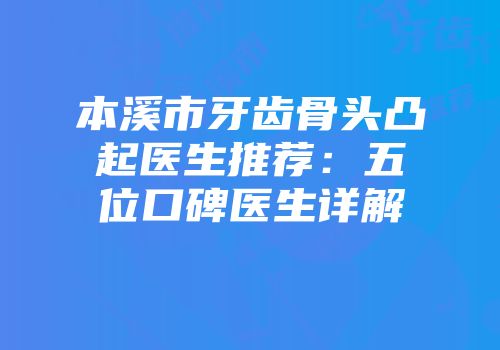 本溪市牙齿骨头凸起医生推荐：五位口碑医生详解