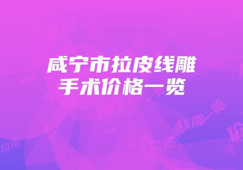 咸宁市拉皮线雕手术价格一览