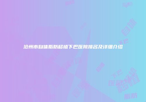 沧州市自体脂肪移植下巴医院排名及详细介绍