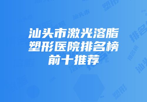 汕头市激光溶脂塑形医院排名榜前十推荐