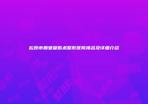 松原市腹壁吸脂术整形医院排名及详细介绍