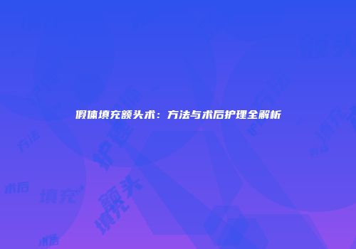 假体填充额头术：方法与术后护理全解析