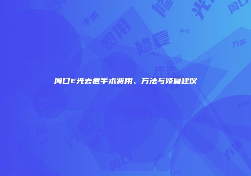 周口E光去痘手术费用、方法与修复建议