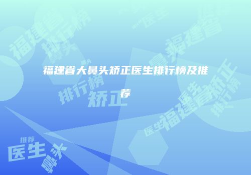 福建省大鼻头矫正医生排行榜及推荐
