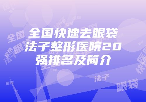 全国快速去眼袋法子整形医院20强排名及简介