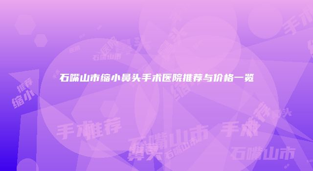 石嘴山市缩小鼻头手术医院推荐与价格一览
