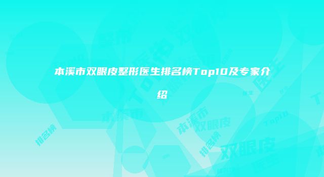 本溪市双眼皮整形医生排名榜Top10及专家介绍