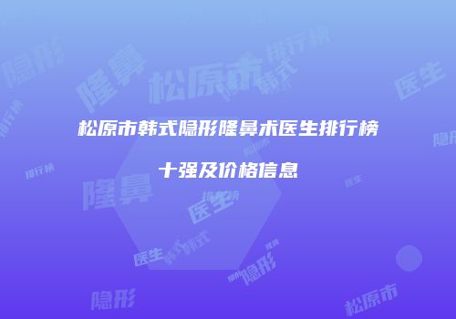 松原市韩式隐形隆鼻术医生排行榜十强及价格信息