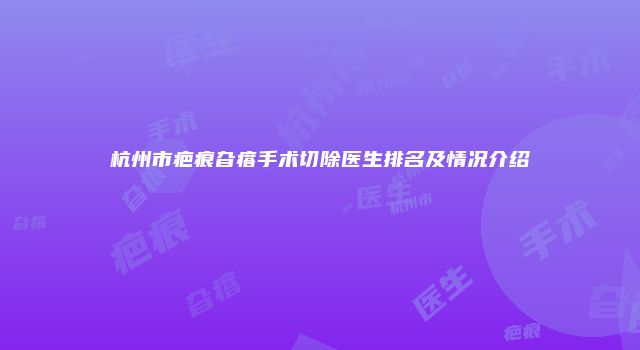 杭州市疤痕旮瘩手术切除医生排名及情况介绍