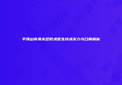 平顶山市鼻尖塑形术医生技术实力与口碑解析