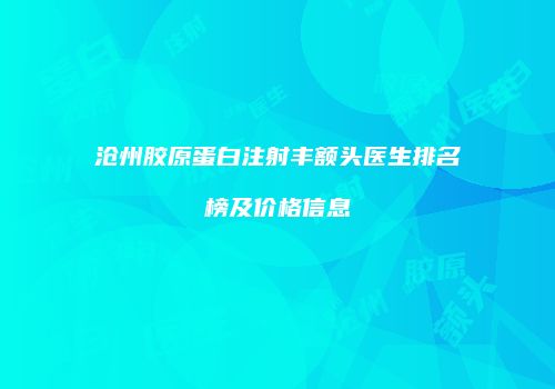 沧州胶原蛋白注射丰额头医生排名榜及价格信息