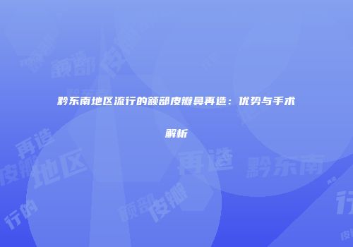 黔东南地区流行的额部皮瓣鼻再造：优势与手术解析