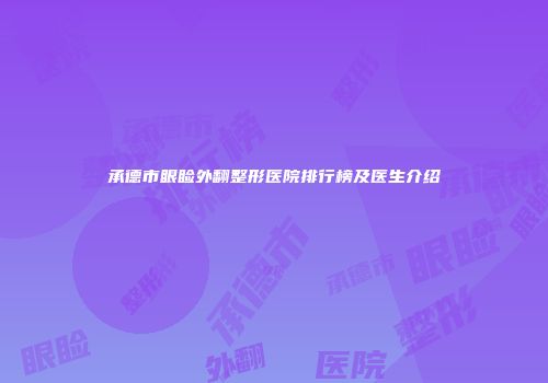 承德市眼睑外翻整形医院排行榜及医生介绍