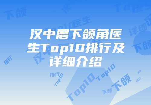 汉中磨下颌角医生Top10排行及详细介绍