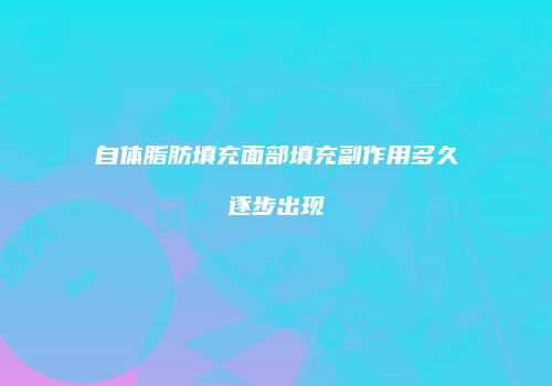自体脂肪填充面部填充副作用多久逐步出现