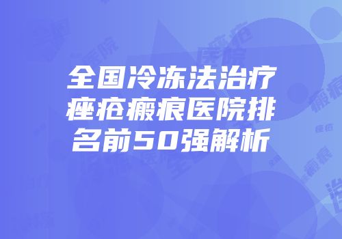 全国冷冻法治疗痤疮瘢痕医院排名前50强解析