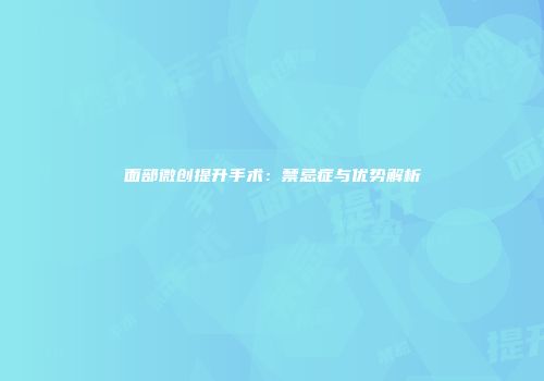 面部微创提升手术：禁忌症与优势解析